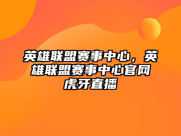 英雄聯盟賽事中心，英雄聯盟賽事中心官網虎牙直播