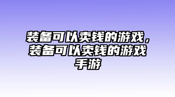 裝備可以賣錢的游戲，裝備可以賣錢的游戲手游