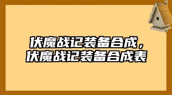 伏魔戰(zhàn)記裝備合成，伏魔戰(zhàn)記裝備合成表