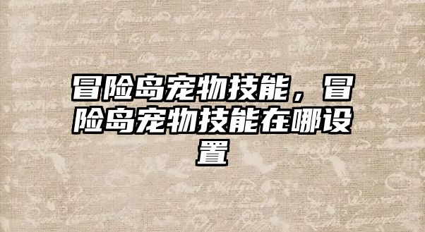 冒險島寵物技能，冒險島寵物技能在哪設置