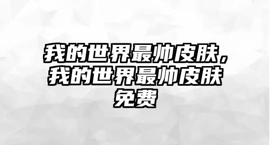 我的世界最帥皮膚，我的世界最帥皮膚免費