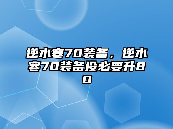 逆水寒70裝備，逆水寒70裝備沒必要升80