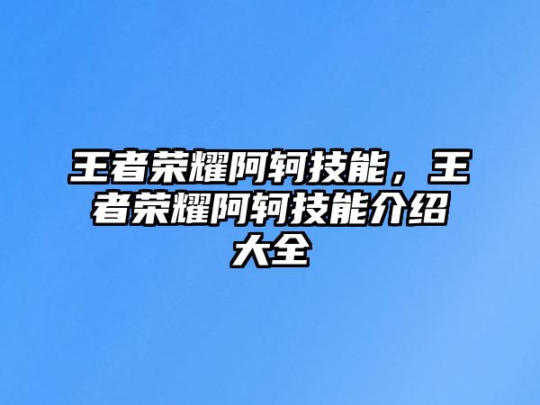 王者榮耀阿軻技能，王者榮耀阿軻技能介紹大全