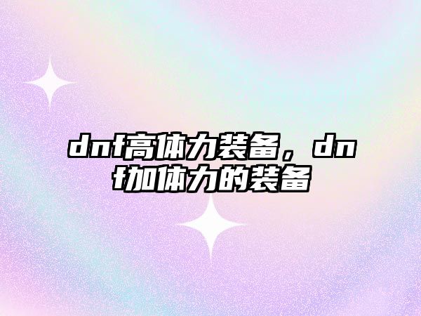 dnf高體力裝備，dnf加體力的裝備