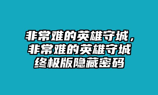 非常難的英雄守城，非常難的英雄守城終極版隱藏密碼