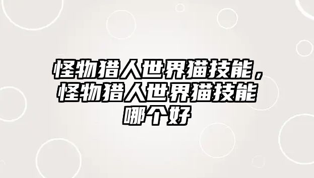 怪物獵人世界貓技能，怪物獵人世界貓技能哪個好