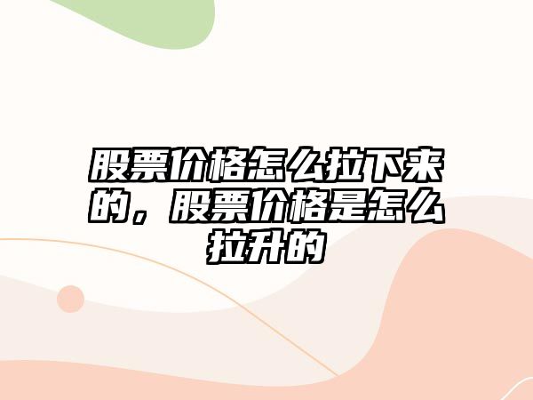 股票價(jià)格怎么拉下來(lái)的，股票價(jià)格是怎么拉升的