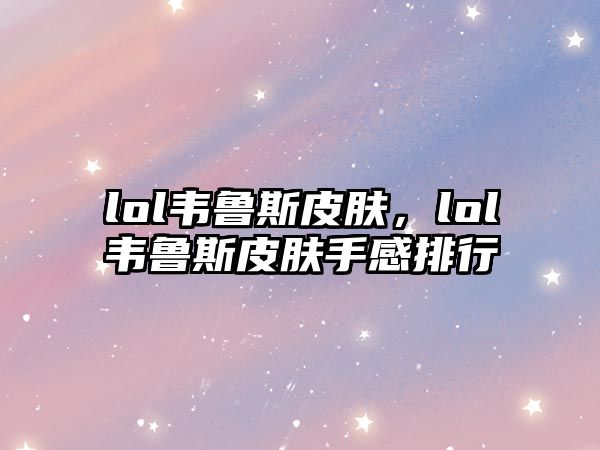 lol韋魯斯皮膚，lol韋魯斯皮膚手感排行