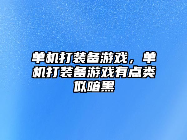 單機打裝備游戲，單機打裝備游戲有點類似暗黑