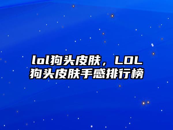 lol狗頭皮膚，LOL狗頭皮膚手感排行榜