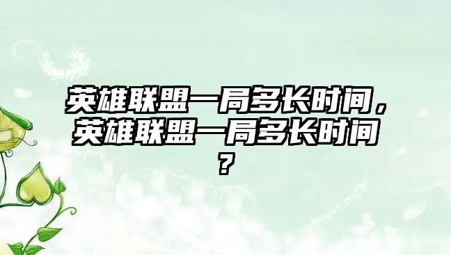 英雄聯(lián)盟一局多長時間，英雄聯(lián)盟一局多長時間?