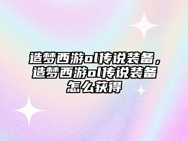 造夢西游ol傳說裝備，造夢西游ol傳說裝備怎么獲得