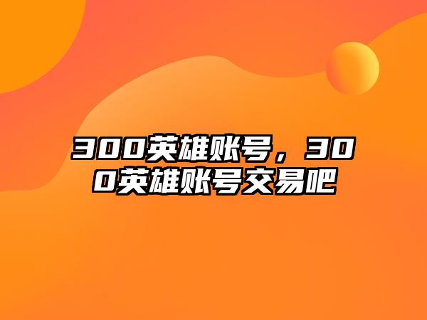 300英雄賬號，300英雄賬號交易吧