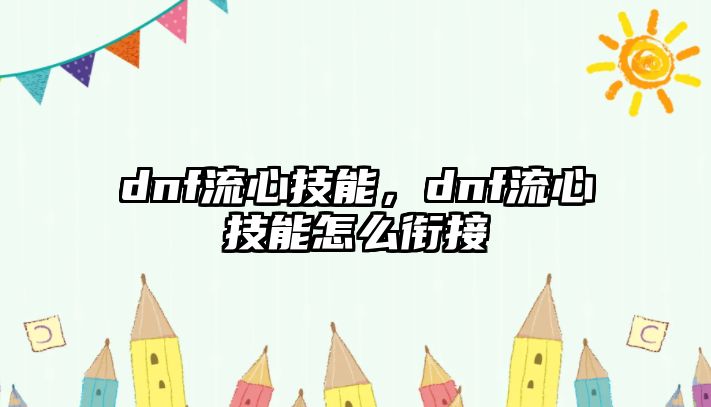 dnf流心技能，dnf流心技能怎么銜接