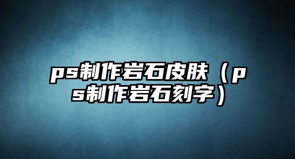 ps制作巖石皮膚（ps制作巖石刻字）