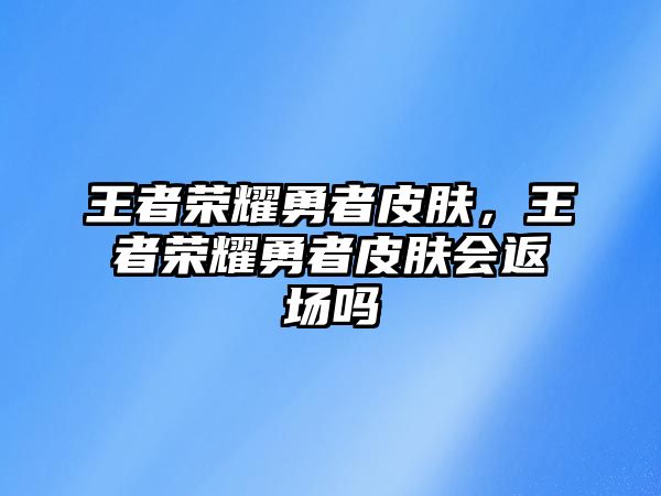 王者榮耀勇者皮膚，王者榮耀勇者皮膚會返場嗎