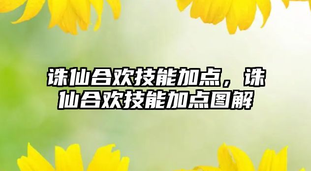 誅仙合歡技能加點，誅仙合歡技能加點圖解