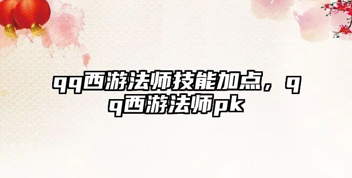 qq西游法師技能加點(diǎn)，qq西游法師pk