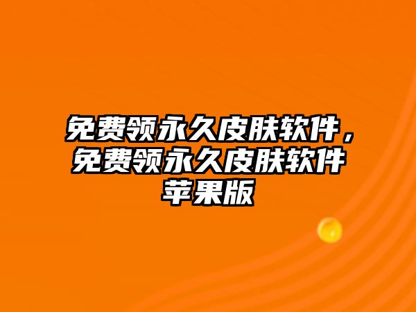 免費領永久皮膚軟件，免費領永久皮膚軟件蘋果版