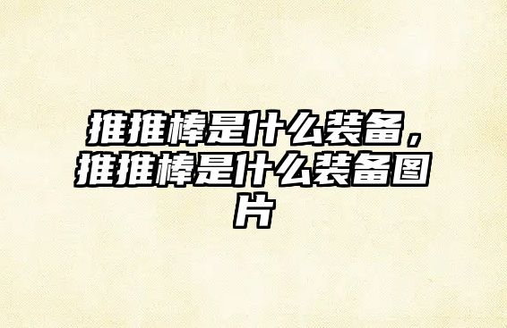 推推棒是什么裝備，推推棒是什么裝備圖片