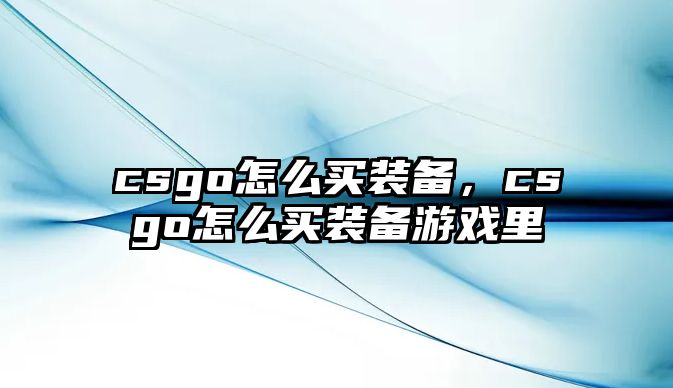 csgo怎么買裝備，csgo怎么買裝備游戲里