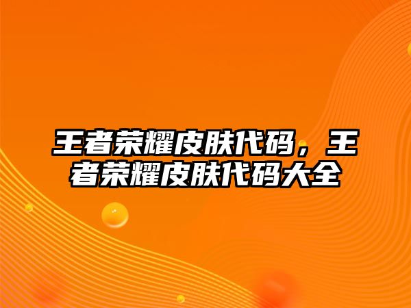 王者榮耀皮膚代碼，王者榮耀皮膚代碼大全