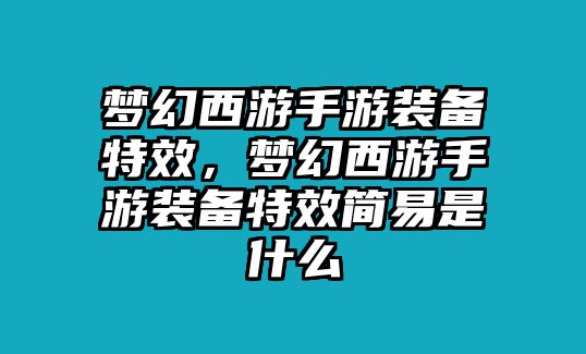 夢幻西游手游裝備特效，夢幻西游手游裝備特效簡易是什么