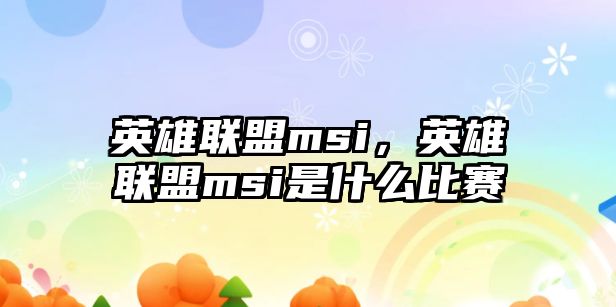 英雄聯盟msi，英雄聯盟msi是什么比賽