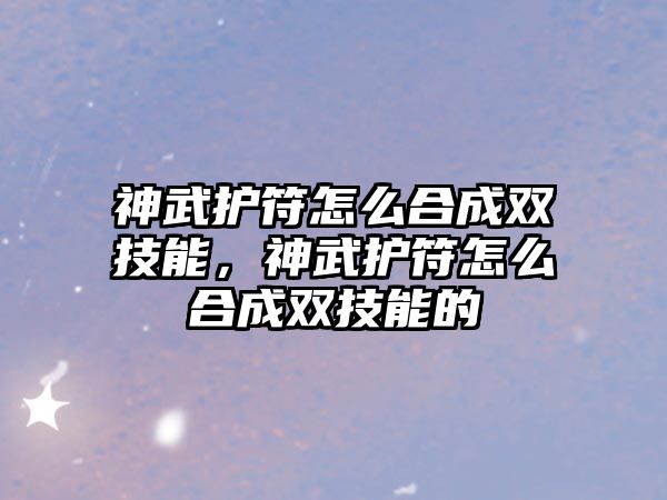 神武護符怎么合成雙技能，神武護符怎么合成雙技能的