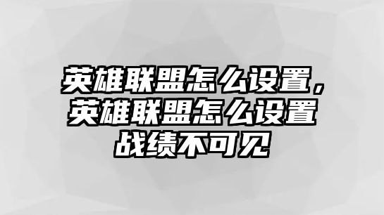 英雄聯盟怎么設置，英雄聯盟怎么設置戰績不可見