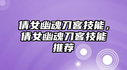 倩女幽魂刀客技能，倩女幽魂刀客技能推薦