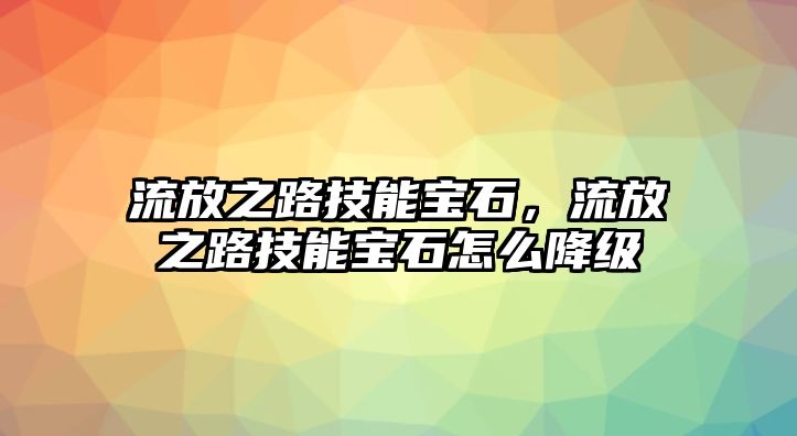 流放之路技能寶石，流放之路技能寶石怎么降級(jí)