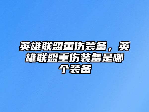 英雄聯盟重傷裝備，英雄聯盟重傷裝備是哪個裝備