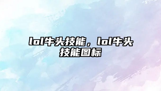 lol牛頭技能，lol牛頭技能圖標