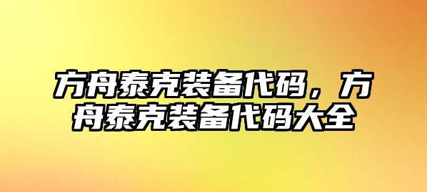 方舟泰克裝備代碼，方舟泰克裝備代碼大全