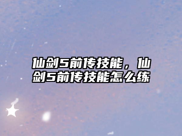 仙劍5前傳技能，仙劍5前傳技能怎么練