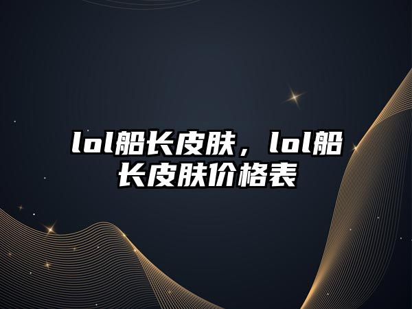 lol船長(zhǎng)皮膚，lol船長(zhǎng)皮膚價(jià)格表