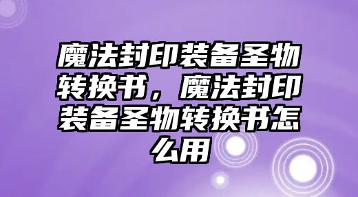 魔法封印裝備圣物轉換書，魔法封印裝備圣物轉換書怎么用