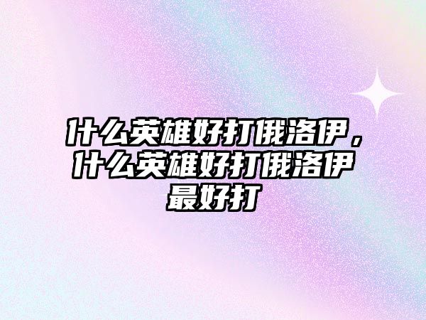 什么英雄好打俄洛伊，什么英雄好打俄洛伊最好打