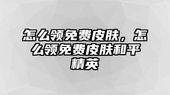 怎么領免費皮膚，怎么領免費皮膚和平精英