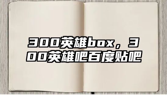 300英雄box，300英雄吧百度貼吧