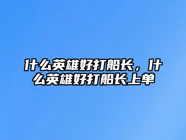 什么英雄好打船長，什么英雄好打船長上單