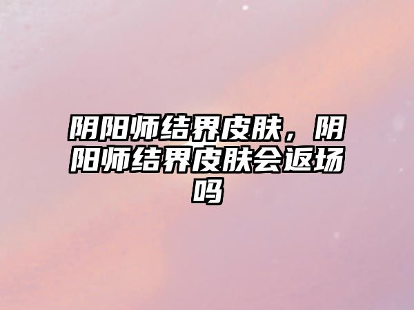 陰陽師結界皮膚，陰陽師結界皮膚會返場嗎