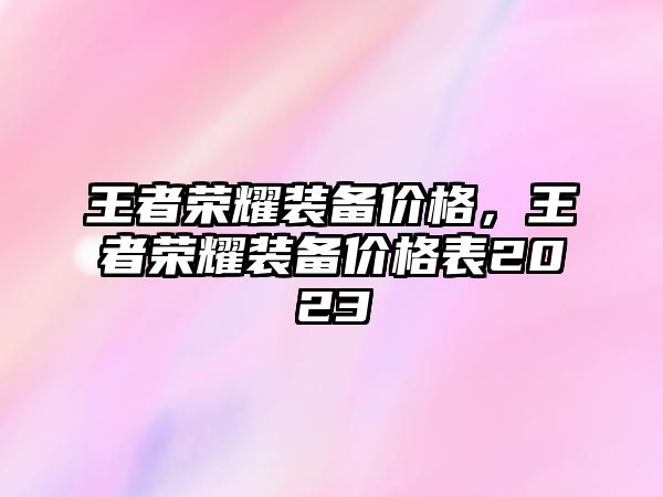 王者榮耀裝備價格，王者榮耀裝備價格表2023