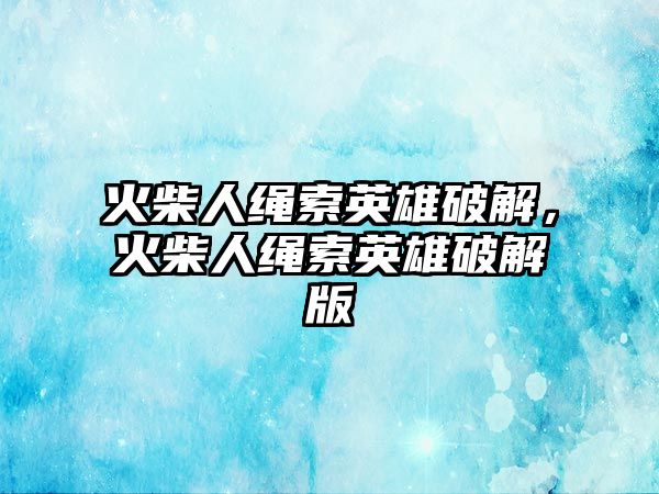 火柴人繩索英雄破解，火柴人繩索英雄破解版