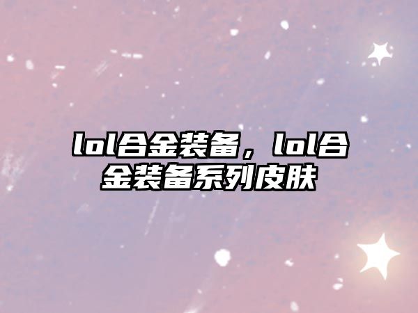 lol合金裝備，lol合金裝備系列皮膚