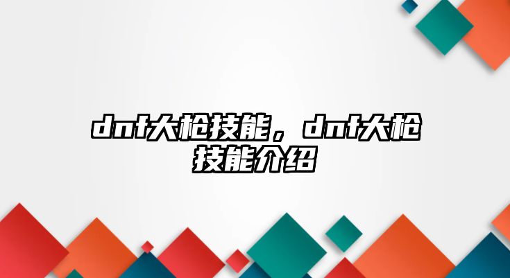 dnf大槍技能，dnf大槍技能介紹