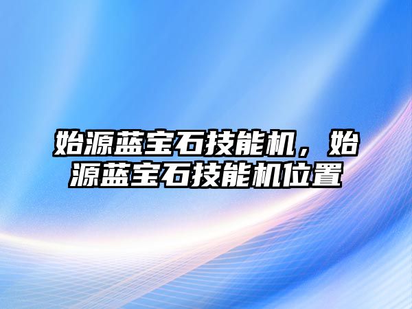 始源藍寶石技能機，始源藍寶石技能機位置