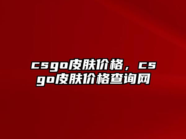 csgo皮膚價(jià)格，csgo皮膚價(jià)格查詢網(wǎng)