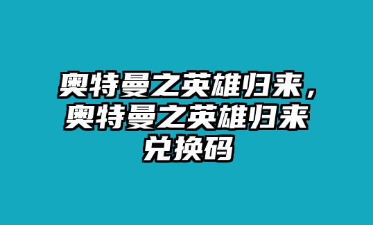 奧特曼之英雄歸來，奧特曼之英雄歸來兌換碼